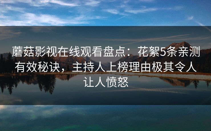 蘑菇影视在线观看盘点：花絮5条亲测有效秘诀，主持人上榜理由极其令人让人愤怒
