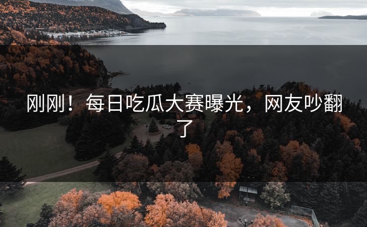刚刚！每日吃瓜大赛曝光，网友吵翻了