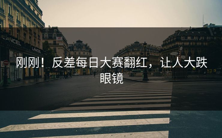 刚刚！反差每日大赛翻红，让人大跌眼镜