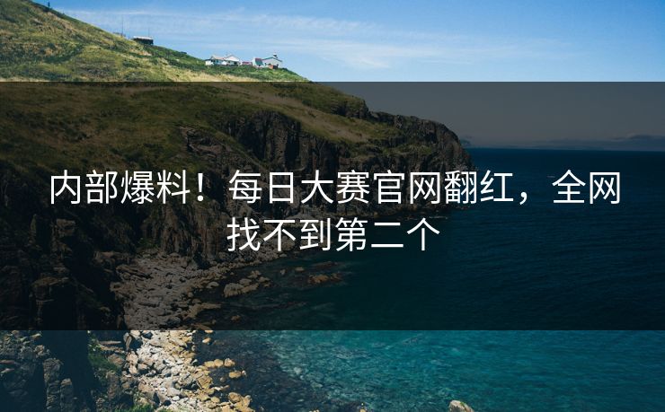 内部爆料！每日大赛官网翻红，全网找不到第二个