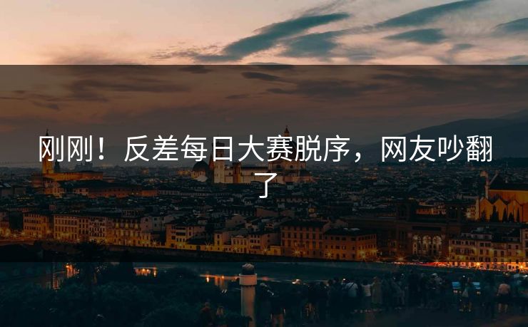 刚刚！反差每日大赛脱序，网友吵翻了