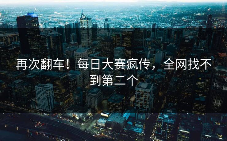 再次翻车！每日大赛疯传，全网找不到第二个