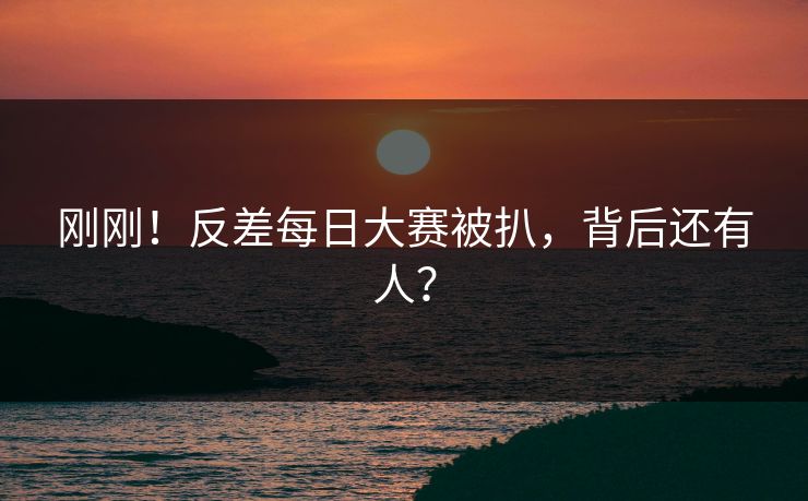 刚刚！反差每日大赛被扒，背后还有人？