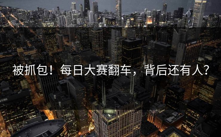 被抓包！每日大赛翻车，背后还有人？