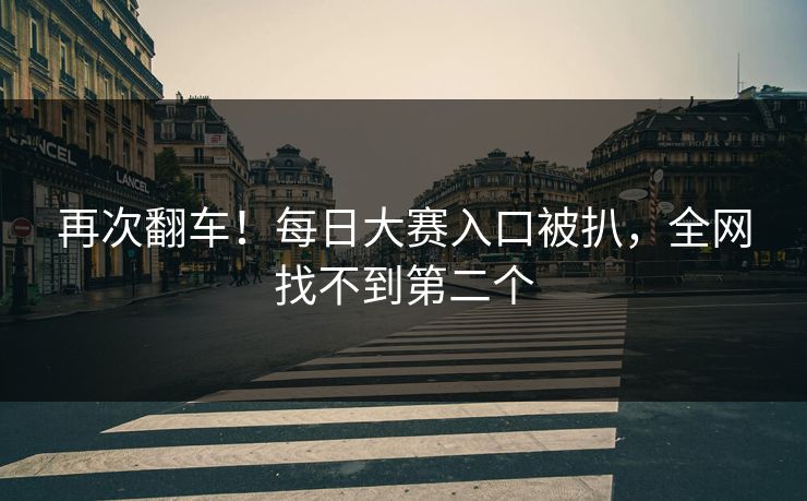再次翻车！每日大赛入口被扒，全网找不到第二个