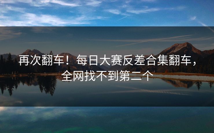 再次翻车！每日大赛反差合集翻车，全网找不到第二个