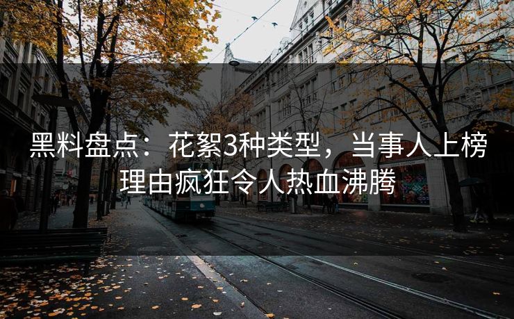 黑料盘点：花絮3种类型，当事人上榜理由疯狂令人热血沸腾