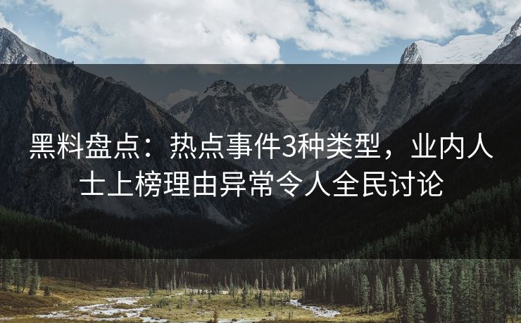 黑料盘点：热点事件3种类型，业内人士上榜理由异常令人全民讨论