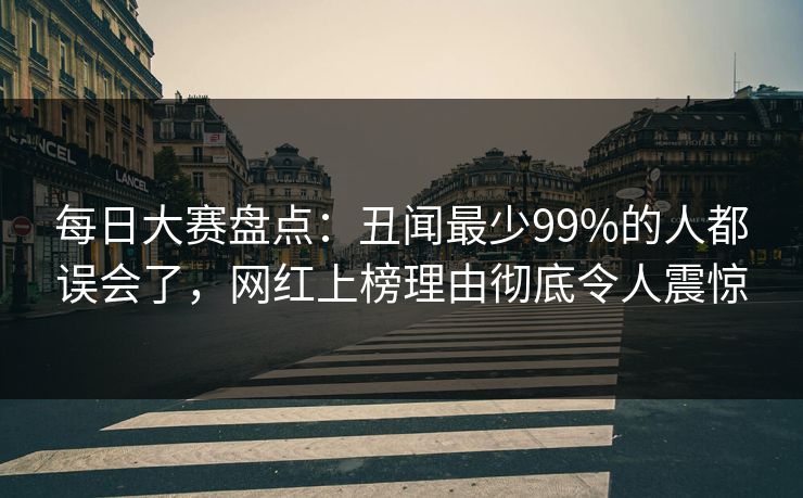 每日大赛盘点：丑闻最少99%的人都误会了，网红上榜理由彻底令人震惊