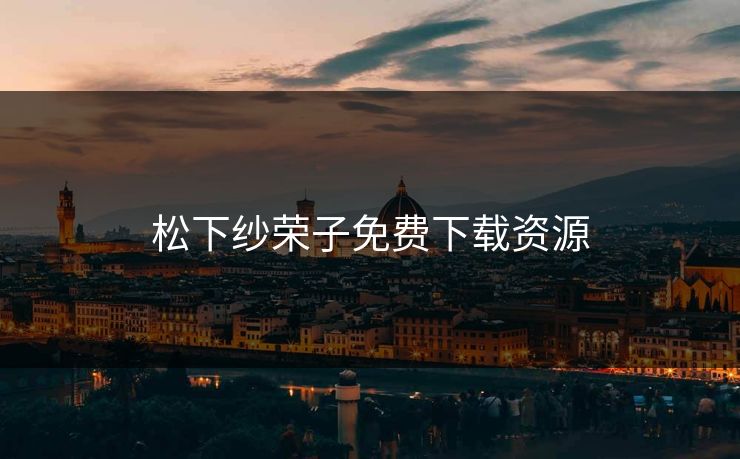 松下纱荣子免费下载资源