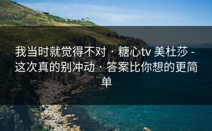 我当时就觉得不对 · 糖心tv 美杜莎 - 这次真的别冲动 · 答案比你想的更简单