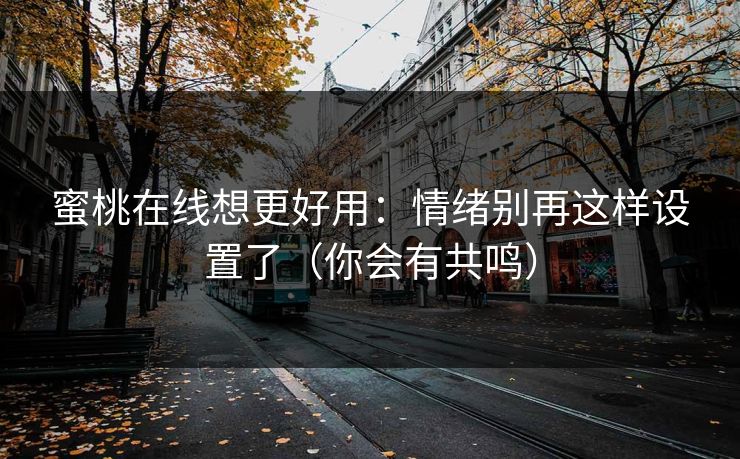 蜜桃在线想更好用：情绪别再这样设置了（你会有共鸣）