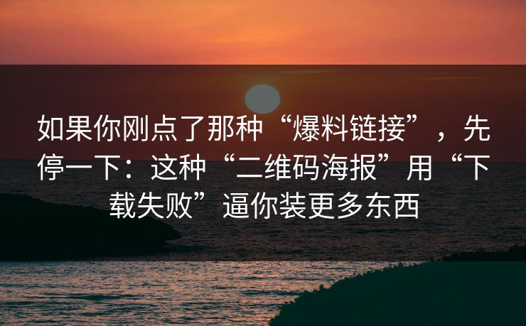 如果你刚点了那种“爆料链接”，先停一下：这种“二维码海报”用“下载失败”逼你装更多东西